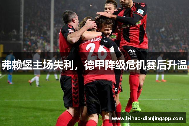 弗赖堡主场失利，德甲降级危机赛后升温
